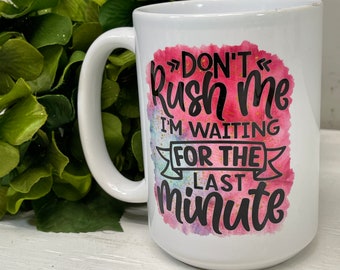 Procrastinator Coffee Mug, Don't Rush Me I'm Waiting For the Last Minute, Coffee Cups 11 or 15 Oz Ceramic Mug, Work Attitude, Fun Gifts