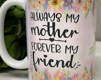 Mother's Coffee Mug, Always My Mother Forever My Friend Gift For Mom, Gift From Daughter, Gift From Son, Coffee Cups 11 or 15 Oz Ceramic Mug