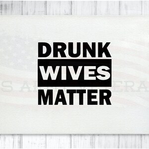 Drunk Wives Matter, Fun and Playful Silhouette Svg, Cricut Svg, Instant Digital Download