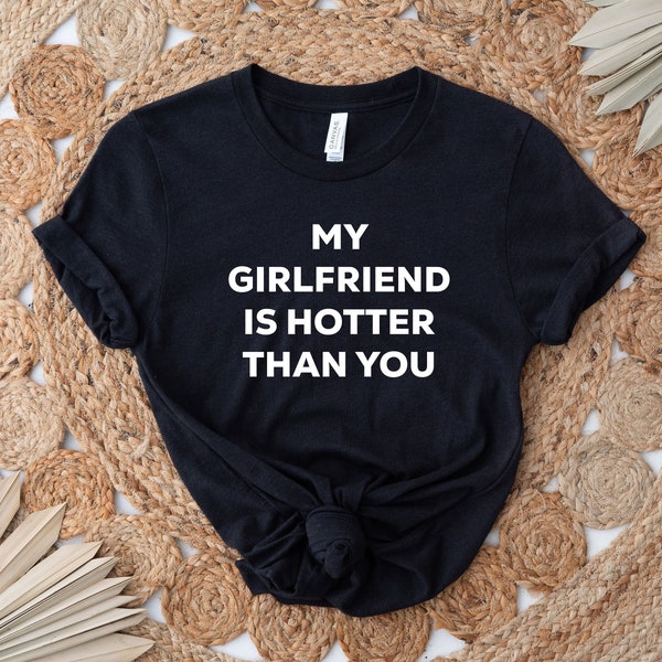 My Girlfriend Is Hotter Than You Shirt, Funny Boyfriends Shirt, Valentines Gift, Gift From Girlfriend, Funny Couple Shirt, Sarcastic Tee