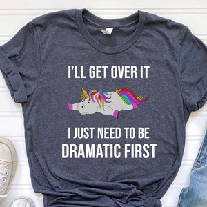 I'll Get Over It I Just Need To Be Dramatic First Shirt, Funny Unicorn Shirt, Gift For Unicorn Lover, Animal Lover Shirt, Cute Unicorn Shirt