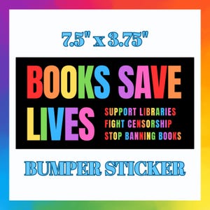 May include: A rectangular bumper sticker with the text "BOOKS SAVE LIVES" in rainbow colours. Additional text includes "SUPPORT LIBRARIES, FIGHT CENSORSHIP, STOP BANNING BOOKS." The sticker measures 19.05 cm x 9.53 cm. The words "BUMPER STICKER" are at the bottom.