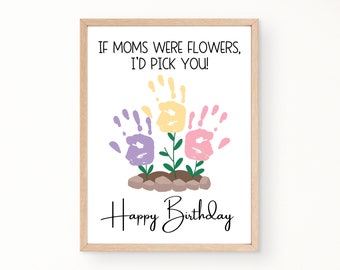 May include: A framed print with the text "IF MOMS WERE FLOWERS, I'D PICK YOU!" and "Happy Birthday." The artwork features handprint flowers in purple, yellow, and pink, with green stems and brown soil.