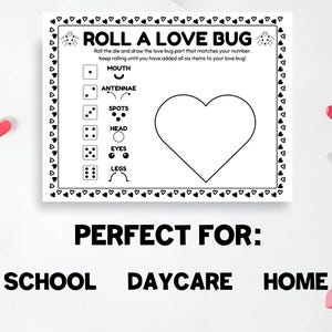 May include: A black and white printable game sheet titled "Roll a Love Bug" with instructions and a heart outline. The game includes a die and body parts to draw. The words "Perfect For: School, Daycare, Home" are also included.