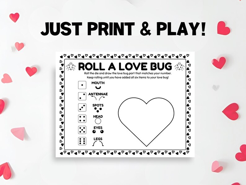 May include: A black and white printable game sheet titled "ROLL A LOVE BUG". The sheet includes a large heart outline and instructions to roll a die and draw love bug parts. The text "JUST PRINT & PLAY!" is at the top.