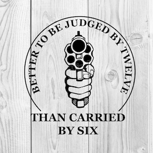 May include: Black and white illustration of a revolver with the text "Better to be judged by twelve than carried by six" in a circle around it.