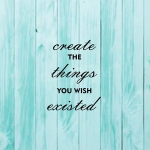 May include: A teal blue wood plank background with a black text overlay that reads "create the things you wish existed".