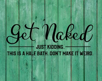 May include: A green wooden sign with black text that reads "Get Naked JUST KIDDING. THIS IS A HALF BATH. DON'T MAKE IT WEIRD."