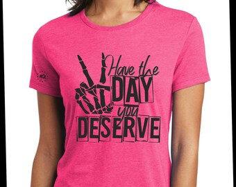 Have The Day You Deserve Shirt