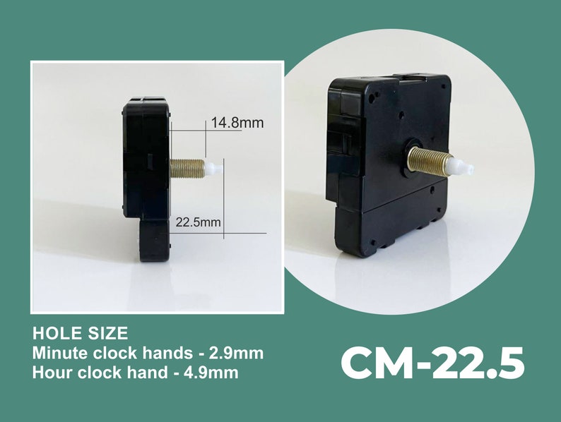 May include: Black clock movement with a white plastic shaft. The movement measures 22.5 mm by 14.8 mm. The text "CM-22.5" is printed in white on a green background. The text "HOLE SIZE" is printed in black on a white background. The text "Minute clock hands - 2.9mm" and "Hour clock hand - 4.9mm" is printed in black on a white background.