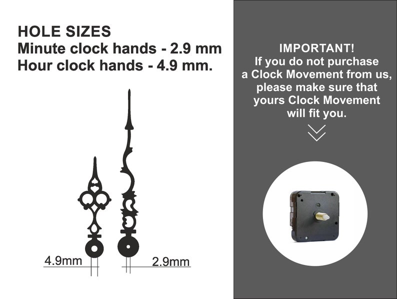 May include: Image of clock hands and a clock movement. The image includes text that reads "HOLE SIZES Minute clock hands - 2.9 mm Hour clock hands - 4.9 mm." and "IMPORTANT! If you do not purchase a Clock Movement from us, please make sure that yours Clock Movement will fit you."