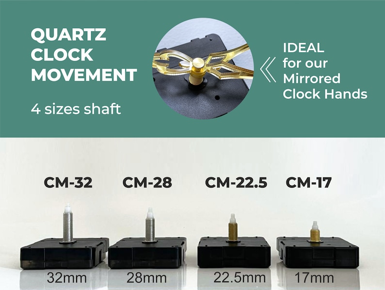 May include: Four quartz clock movements with different shaft sizes. The movements are black with a gold-coloured shaft. The shaft sizes are 32mm, 28mm, 22.5mm, and 17mm.  "CM-32", "CM-28", "CM-22.5", and "CM-17" are printed below each movement.  "IDEAL for our Mirrored Clock Hands" is printed on the right side of the image.