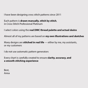 May include: Text on a white background states: "I have been designing cross stitch patterns since 2011...Each pattern is drawn manually, stitch by stitch...I select colours using the real DMC thread palette..." Signed "Best, Anna."
