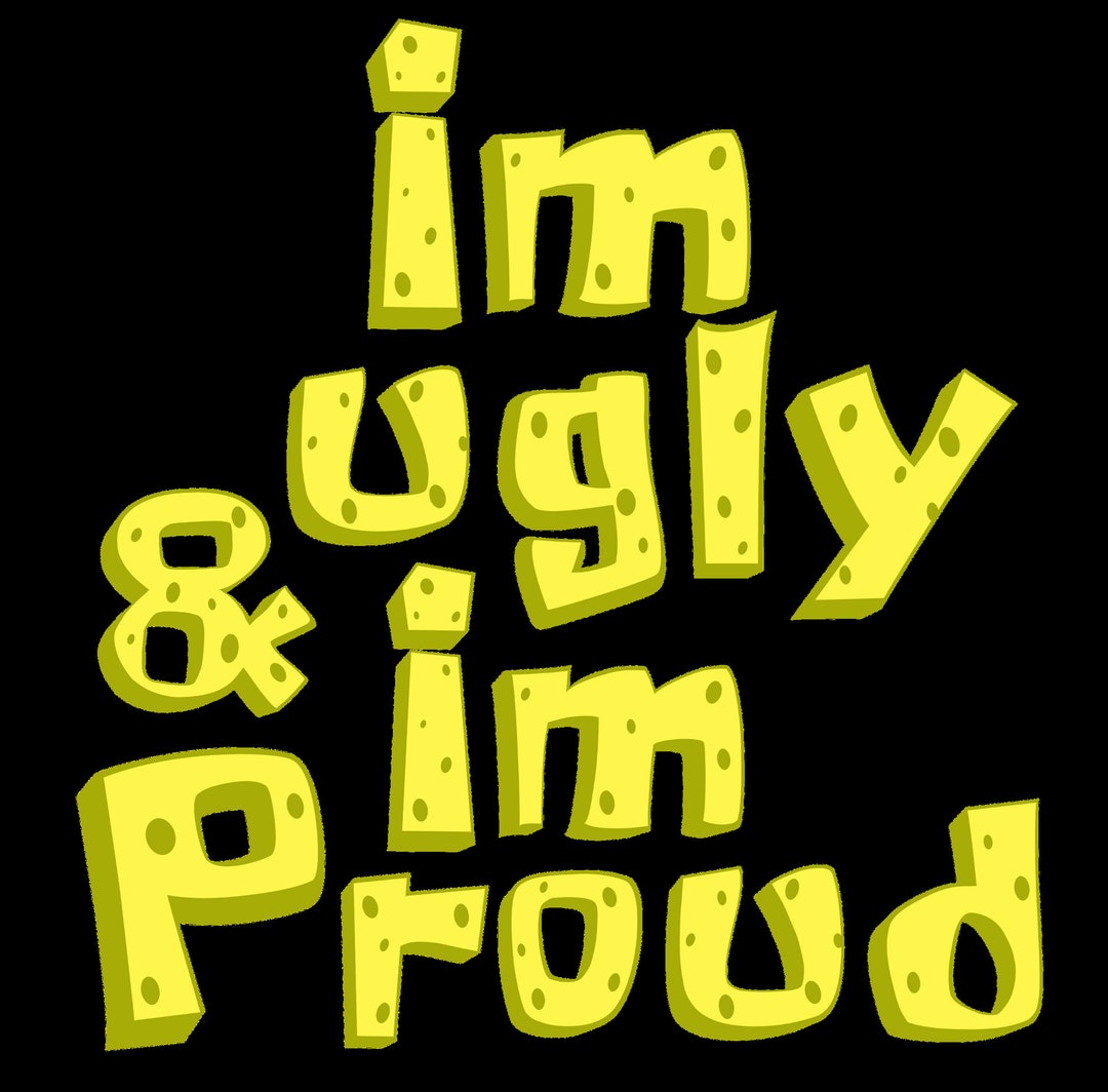 I'm Ugly and I'm Proud Spongebob Png Etsy