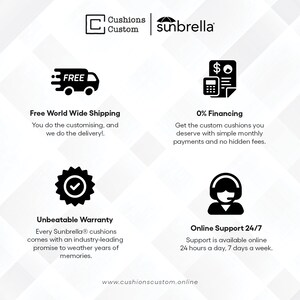 May include: A graphic with text that says "Cushions Custom sunbrella" and four icons. The icons represent free shipping, 0% financing, a warranty, and 24/7 online support. The text at the bottom says "www.cushionscustom.online".