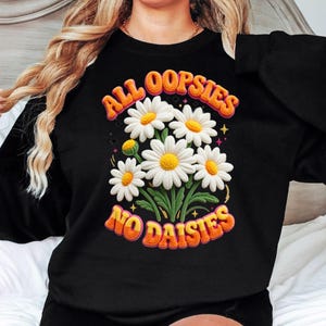 All Oopsies No Daisies Sweatshirt, Funny Quote Sweatshirt, Daisy Flower Crewneck, Sarcastic Sweatshirt, Print Only — Not a Patch