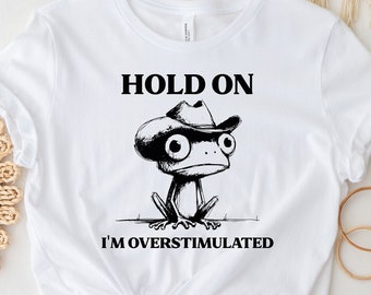 Hold On I'm Overstimulated Shirt, Funny Frog Shirt, Sarcastic Shirt, Trendy Shirt, Unisex T-shirt, Humor Shirt, Cute Animal Shirt