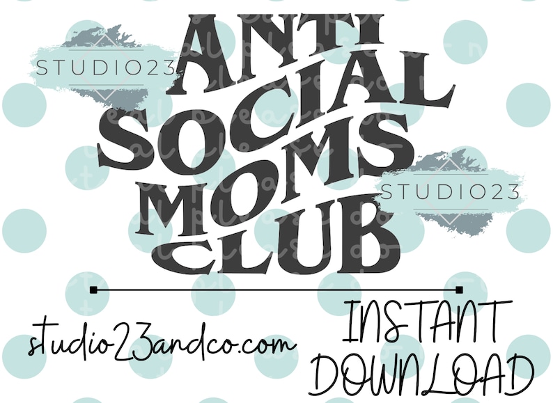 May include: Black and white graphic design with the text "Anti Social Moms Club" on a white background with light blue polka dots. The text "studio23andco.com" and "INSTANT DOWNLOAD" are also included.