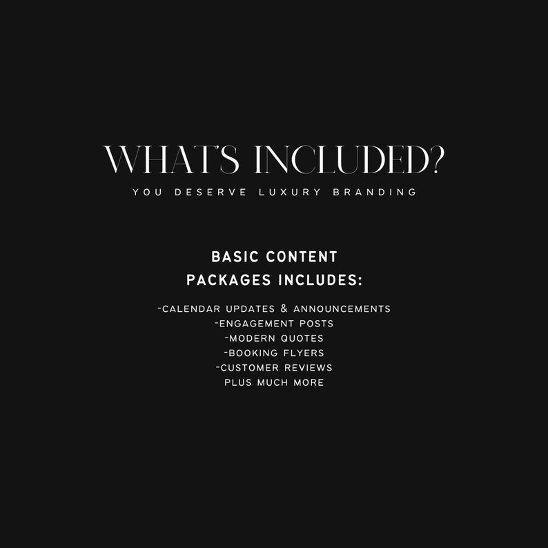 Może przedstawiać: Tekst na czarnym tle, kt&oacute;ry brzmi: "WHAT'S INCLUDED? YOU DESERVE LUXURY BRANDING BASIC CONTENT PACKAGES INCLUDES: -CALENDAR UPDATES & ANNOUNCEMENTS -ENGAGEMENT POSTS -MODERN QUOTES -BOOKING FLYERS -CUSTOMER REVIEWS PLUS MUCH MORE"