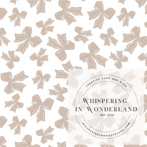 May include: A seamless pattern featuring a white background with beige bows scattered throughout. The pattern is repeated throughout the image. The text "Whispering in Wonderland" is in a circle with the words "Creative Shop and Blog" above the text and "whisperinginwonderland.com" below the text. The text "Est. 2018" is below the words "Whispering in Wonderland".