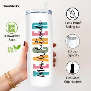 May include: A white 20 oz. tumbler with a straw, featuring the text "TEACHER Mrs. Whiteside" in colorful block letters and script. The tumbler is dishwasher safe, BPA free, and has a leak-proof sliding lid. It fits most cup holders.