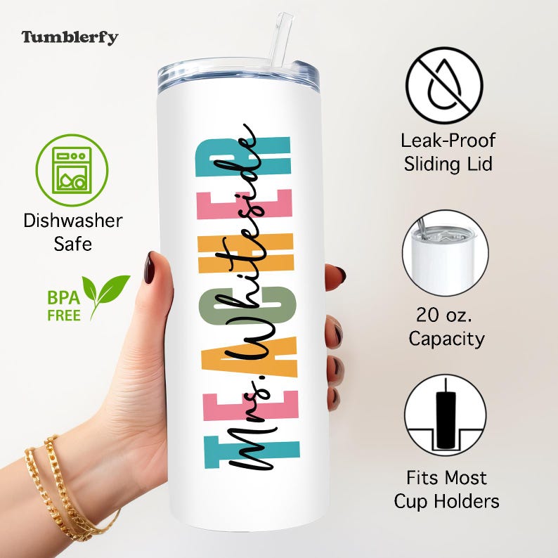 May include: A white 20 oz. tumbler with a straw, featuring the text "TEACHER Mrs. Whiteside" in colorful block letters and script. The tumbler is dishwasher safe, BPA free, and has a leak-proof sliding lid. It fits most cup holders.