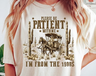 Please Be Patient with Me I'm from the 1900s Shirt, Funny Graphic Shirt, 1900s Graphic Tee, Western Graphic Tee, born in 1900s birthday gift