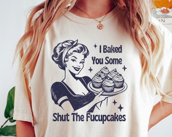 I Baked You Some Shut The Fucupcakes Shirt, Funny Baking T-shirt, Baking Shirt, Gift for Bakers, Baker Gift, Baking Gift for Mom