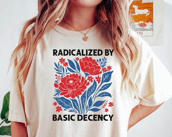 Radicalized by basic decency Comfort Shirt, Political Protest Shirt, Feminist Activist Gift, Liberal Shirt, Social Justice Shirt