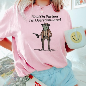 Hold On Partner Im Overstimulated Shirt Cowboy Frog Shirt Unhinged Tshirt Weirdcore Clothing Gen Z Shirt Weird Stuff Funny Funny Meme Tshirt image 2