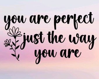 You Are Perfect Just The Way You Are Vinyl Die Cut Decal|Postive Affirmation|Mental Health|Gift|Friend|Sister|Aunt|Birthday|Laptop|Mirror