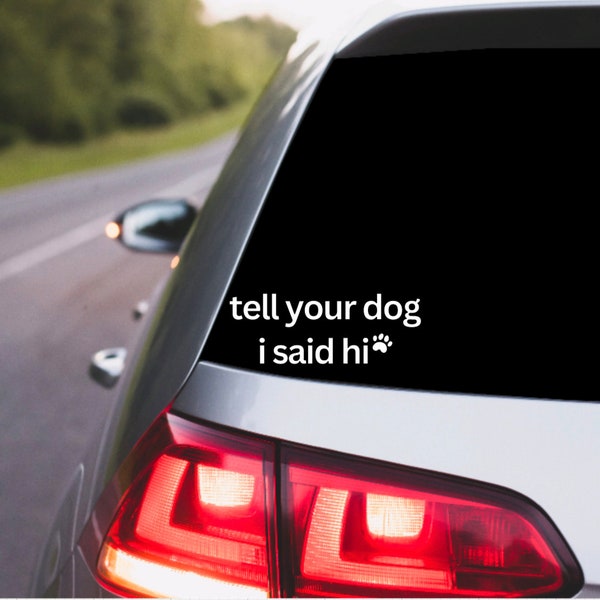 Tell Your Dog I Said Hi Vinyl Die Cut Decal|Car Window|Laptop|Funny Decal|Cute Decal|Birthday Gift|Mothers Day|Dog Owner|Pet Owner|Friend