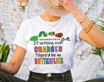 If Nothing Ever Changed There'd Be No Butterflies Shirt,Teacher Life Shirt, Teacher Tee,Teacher Day Shirt,School Shirt, Gift For Teacher Tee