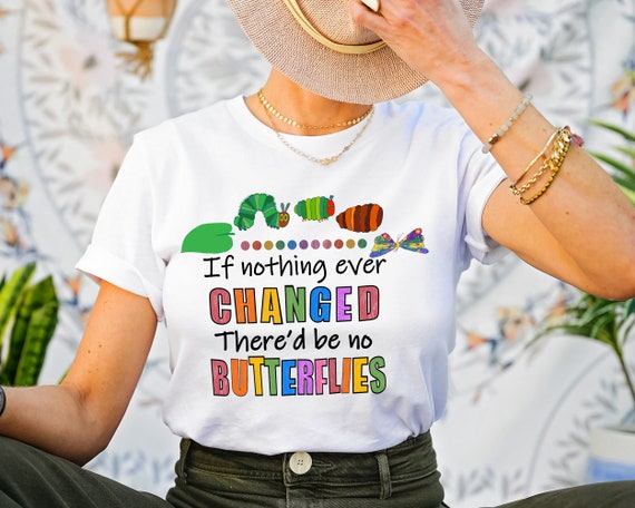 If Nothing Ever Changed There'd Be No Butterflies Shirt,Teacher Life Shirt, Teacher Tee,Teacher Day Shirt,School Shirt, Gift For Teacher Tee