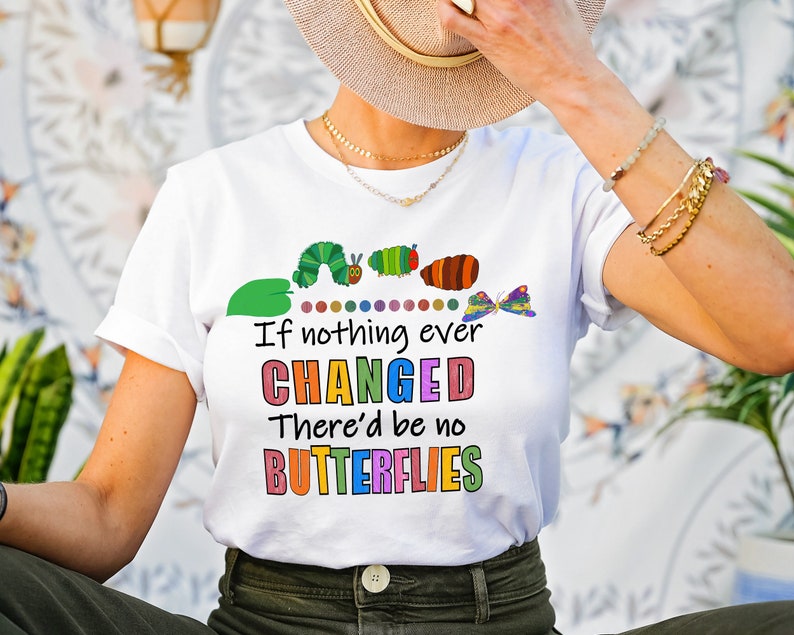May include: White t-shirt featuring a colourful graphic of a caterpillar transforming into a butterfly. The text reads "If nothing ever CHANGED There'd be no BUTTERFLIES".