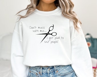 Hairstylist Sweatshirt, Gift for Hairdresser, Don't Mess with Me Sweater, I Get Paid To Cut People Hoodie, Funny Barber Crewneck