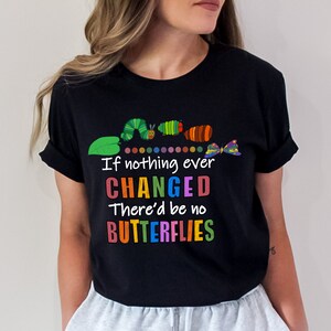 May include: Black t-shirt featuring a colourful caterpillar and butterfly graphic. The text on the shirt reads "If nothing ever CHANGED There'd be no BUTTERFLIES".