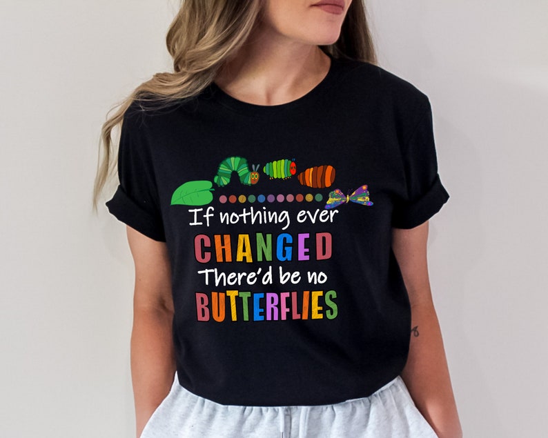 May include: Black t-shirt featuring a colourful caterpillar and butterfly graphic. The text on the shirt reads "If nothing ever CHANGED There'd be no BUTTERFLIES".