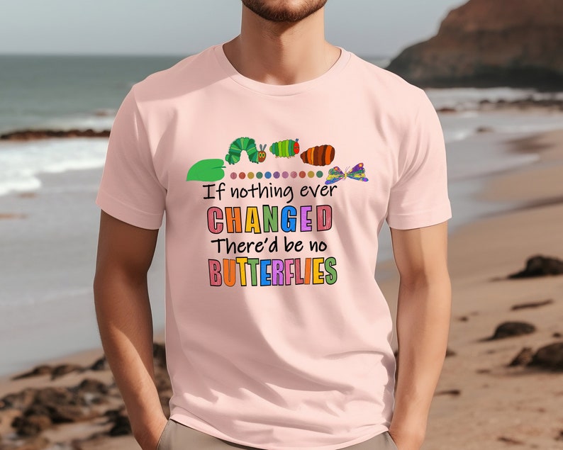 May include: Pink t-shirt featuring a colourful graphic of a caterpillar transforming into a butterfly. The text reads "If nothing ever CHANGED There'd be no BUTTERFLIES".