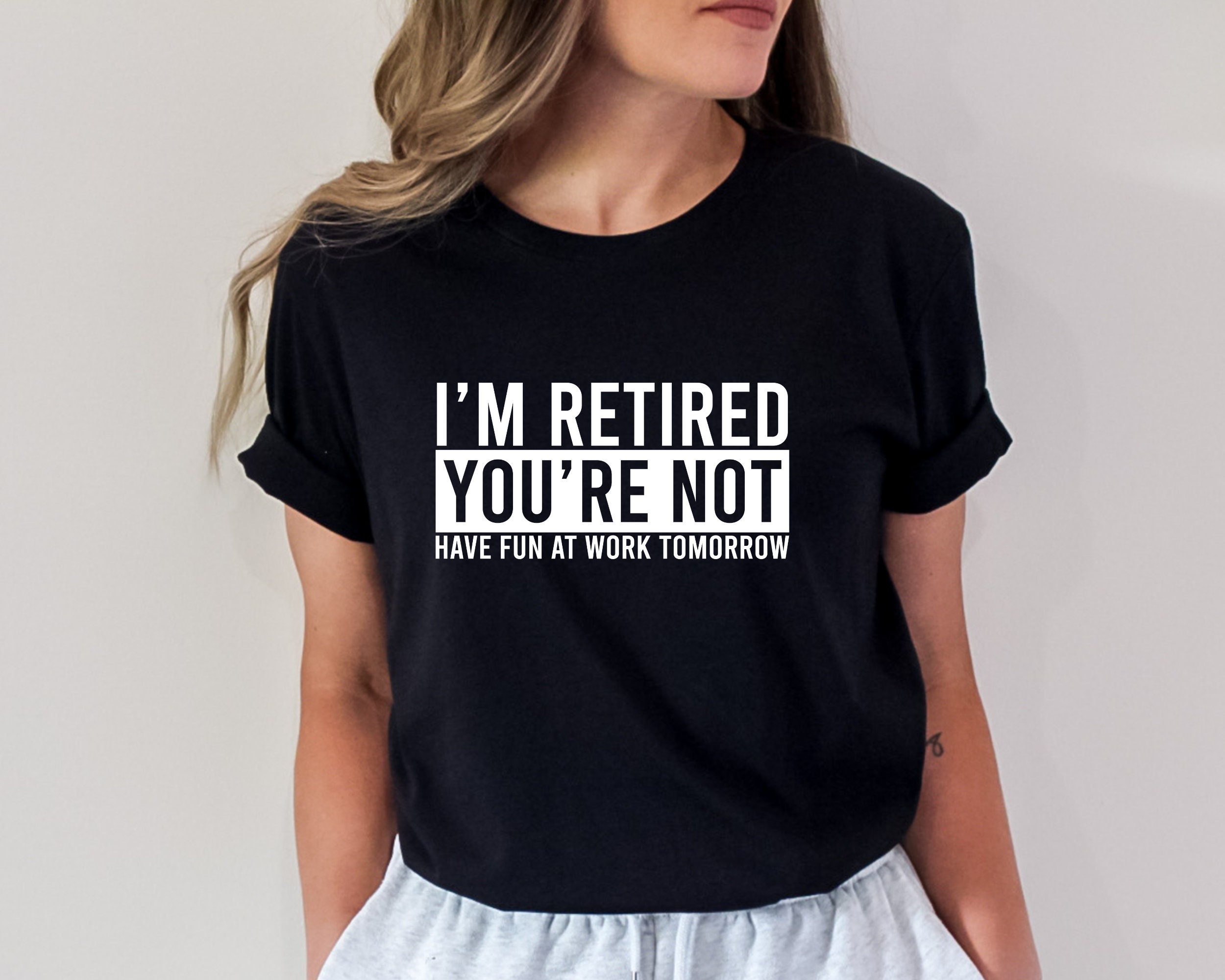 I'm Retired You're Not, Have Fun At Work Tomorrow T-Shirt I'm Retired You're Not, Have Fun At Work Tomorrow T-Shirt