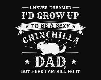 I never dreamed I'd drow up to be a sexy chinchilla dad, but here I am killing it, chinchilla dad svg, funny chinchilla svg
