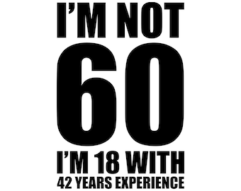 I am not 60, I&#39;m 18 with 42 years experience, funny 60th birthday svg, turning 60 years old png, svg, eps vector files