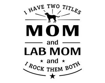 I have two titles, mom and lab mom and I rock them both, lab mom svg, labrador mom svg, dog mom svg, Mother's day dog mom svg