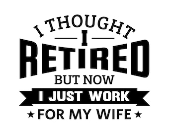 I thought I retired but now I just work for my wife svg, husband dad grandpa retirement shirt svg, funny retirement svg files,