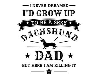 Dachshund dad svg, funny dachshund shirt svg, I never dreamed II'd grow up to be a sexy dachshund dad, but here I am killing it