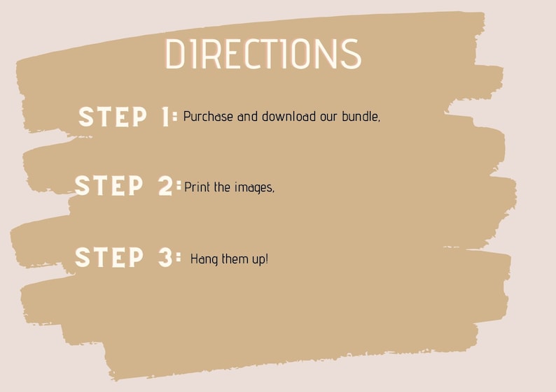 May include: A beige background with white text outlining three steps for using a digital product. The text reads: "DIRECTIONS", "STEP 1: Purchase and download our bundle", "STEP 2: Print the images", and "STEP 3: Hang them up!"