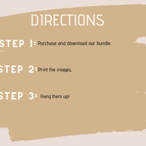 May include: A beige background with white text outlining three steps for using a digital product. The text reads: "DIRECTIONS", "STEP 1: Purchase and download our bundle", "STEP 2: Print the images", and "STEP 3: Hang them up!"