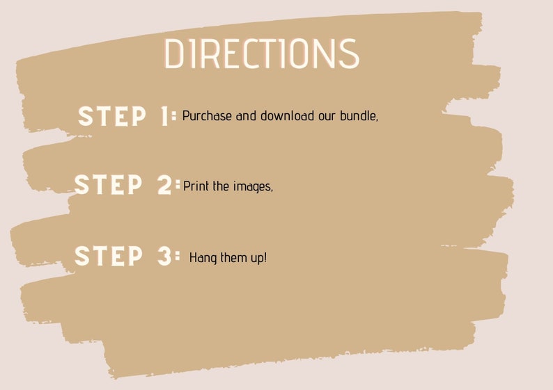 May include: A beige background with white text outlining three steps for using a digital product. The text reads: "DIRECTIONS", "STEP 1: Purchase and download our bundle", "STEP 2: Print the images", and "STEP 3: Hang them up!"