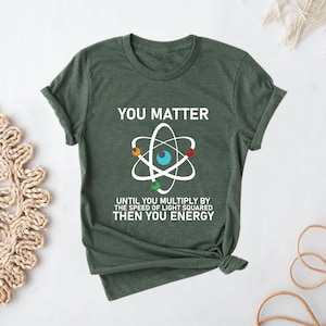 You Matter Unless You Multiply Then You Energy Funny Science Shirt, Teachers, Nerds, Geeks, Math, Physics, Students, Energy Scientist Gifts,