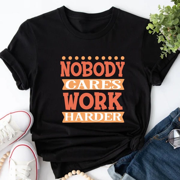 Nobody cares work harder Shirt, Hustle Shirt, Work Shirt, Motivational Shirt, Gift Shirt, unisex Shirt, Tshirt, Inspirational Shirt